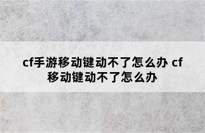 cf手游移动键动不了怎么办 cf移动键动不了怎么办